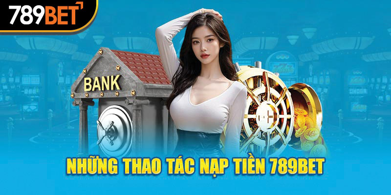 Nạp Tiền 789bet - Điểm Linh Hoạt Của Quá Trình Nạp Vốn