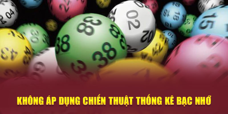 Không áp dụng chiến thuật thống kê bạc nhớ